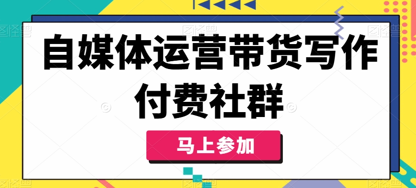 自媒体运营带货写作付费社群，带货是自媒体人必须掌握的能力-有道资源网