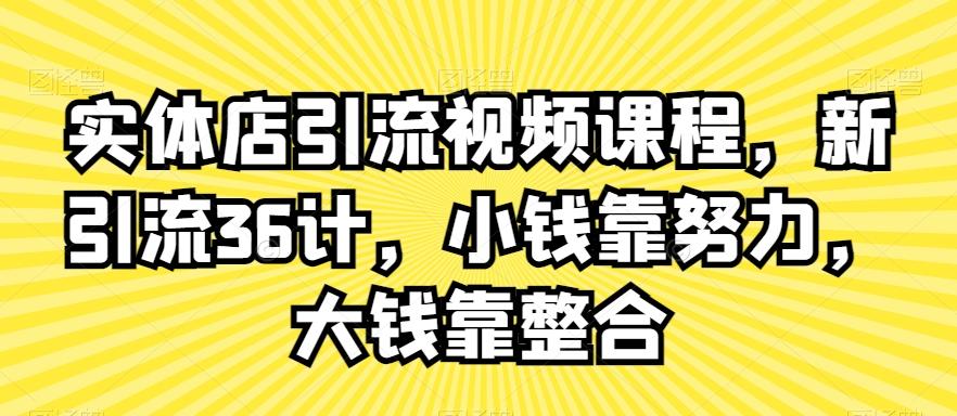 实体店引流视频课程，新引流36计，小钱靠努力，大钱靠整合-有道资源网