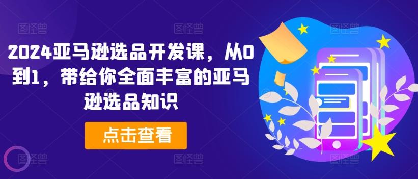 2024亚马逊选品开发课，从0到1，带给你全面丰富的亚马逊选品知识-有道资源网