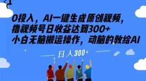 0投入，AI一键生成原创视频，撸视频号日收益达到300+小白无脑搬运操作，动脑的教给AI【揭秘】-有道资源网