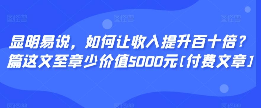 显明易说，如何让收入提升百十倍？‮篇这‬文‮至章‬少价值5000元[付费文章]-有道资源网