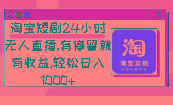 淘宝短剧24小时无人直播，有停留就有收益,轻松日入1000+-有道资源网