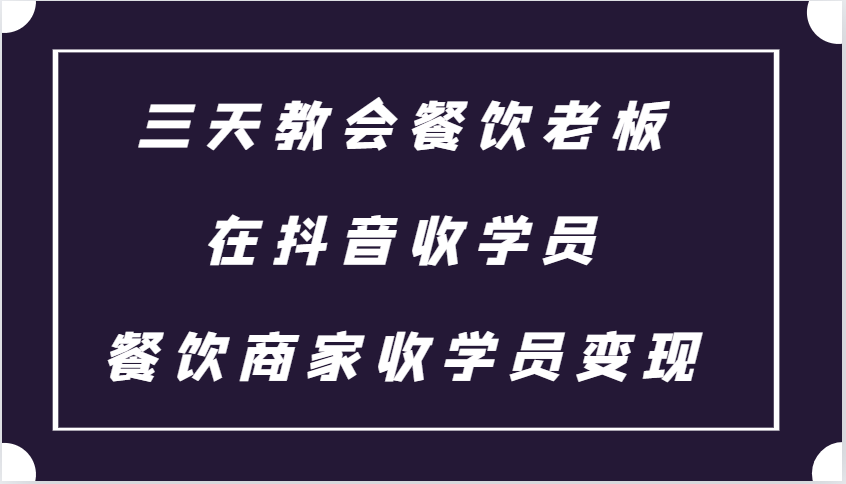 三天教会餐饮老板在抖音收学员 ，餐饮商家收学员变现课程-有道资源网