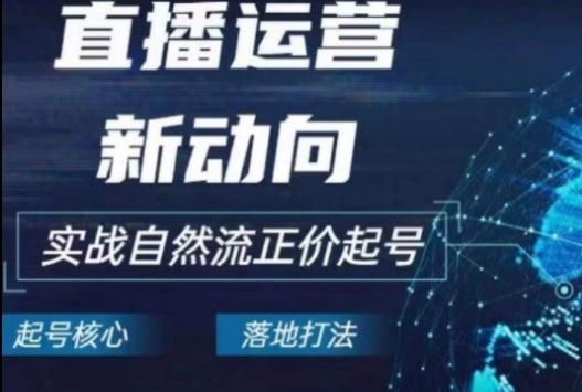 2024电商自然流起号，​直播运营新动向，实战自然流正价起号-有道资源网