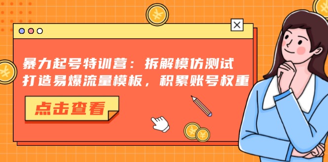 暴力起号特训营：拆解模仿测试，打造易爆流量模板，积累账号权重-有道资源网