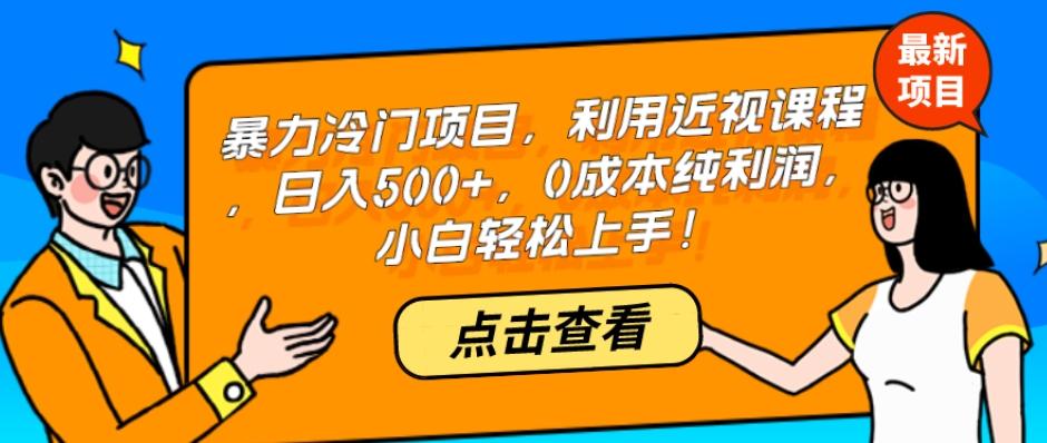 暴力冷门项目，利用近视课程，日入500+，0成本纯利润，小白轻松上手！-有道资源网