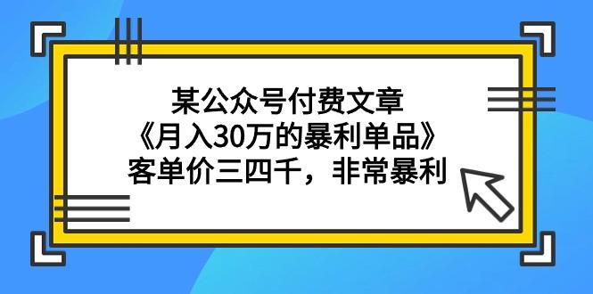 (9365期)某公众号付费文章《月入30万的暴利单品》客单价三四千，非常暴利-有道资源网