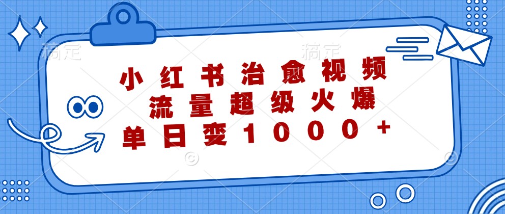 小红书治愈视频，流量超级火爆，单日变现1000+-有道资源网