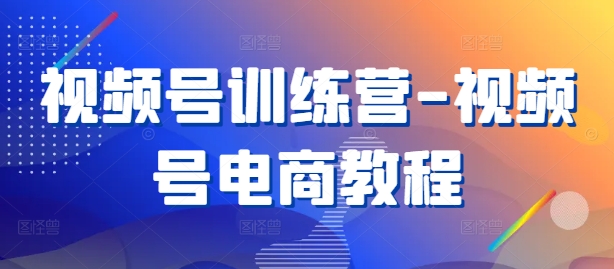 视频号训练营-视频号电商教程-有道资源网