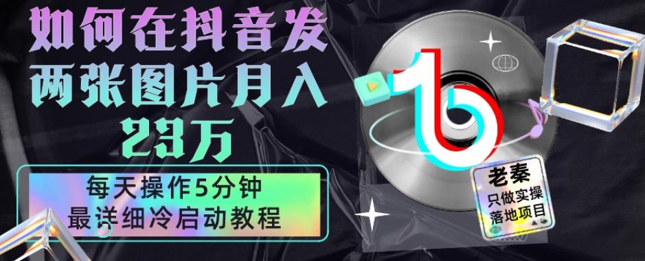 仅靠发两张图片月入23万，每天只在抖音操作5分钟-最详细的教程冷启动-有道资源网