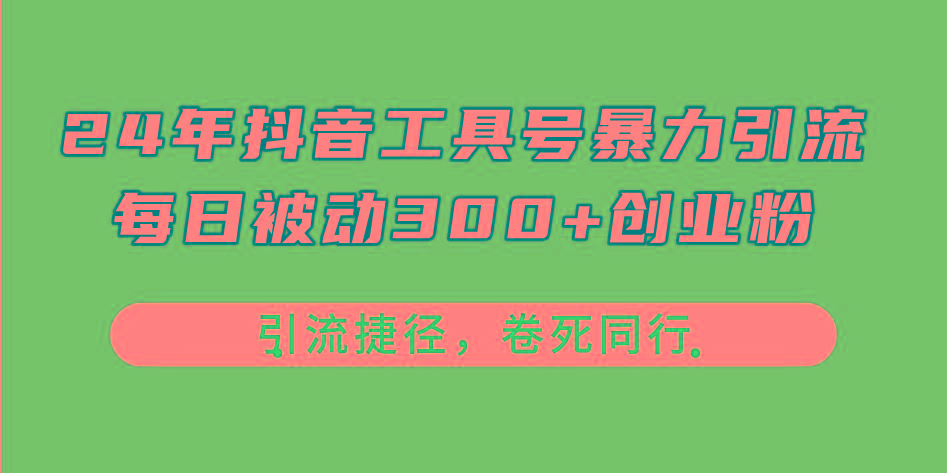 24年抖音工具号暴力引流，每日被动300+创业粉，创业粉捷径，卷死同行-有道资源网