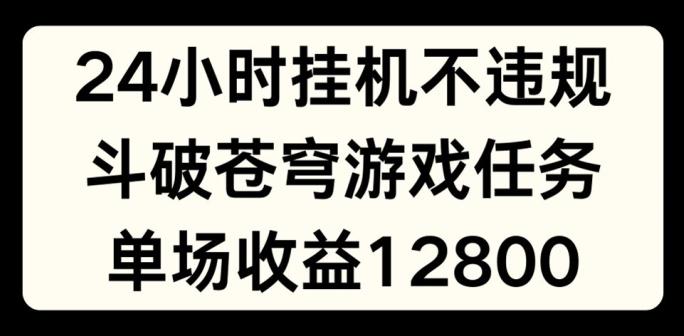 24小时无人挂JI不违规，斗破苍穹游戏任务，单场直播最高收益1280【揭秘】-有道资源网