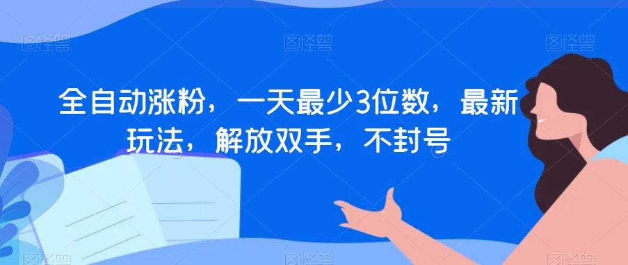 全自动涨粉，一天最少3位数，最新玩法，解放双手，不封号【揭秘】-有道资源网