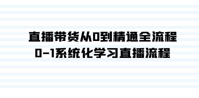 直播带货从0到精通全流程，0-1系统化学习直播流程(35节课)-有道资源网