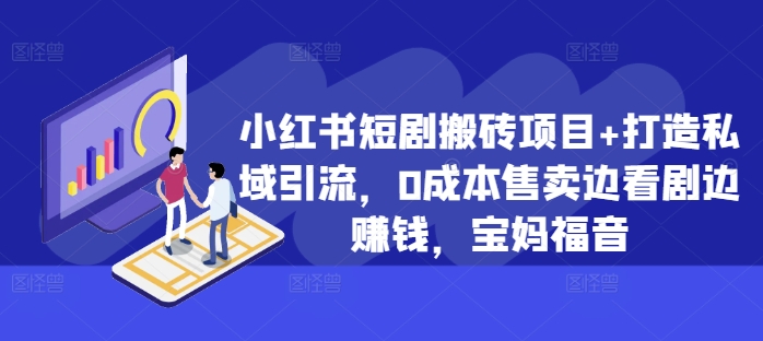 小红书短剧搬砖项目+打造私域引流，0成本售卖边看剧边赚钱，宝妈福音【揭秘】-有道资源网