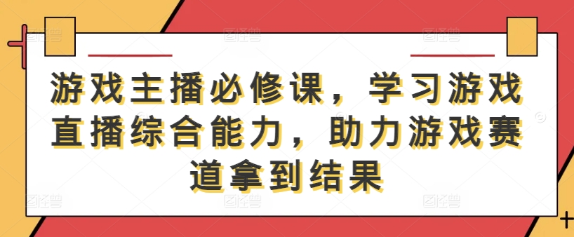 游戏主播必修课，学习游戏直播综合能力，助力游戏赛道拿到结果-有道资源网