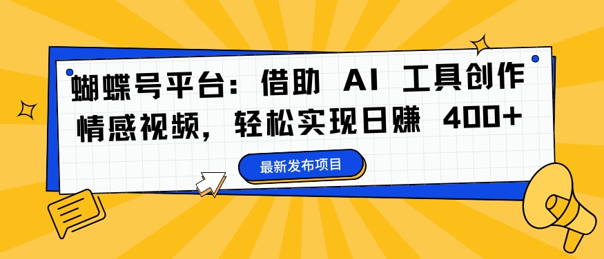 蝴蝶号平台：借助 AI 工具创作情感视频，轻松实现日赚 400+【揭秘】-有道资源网