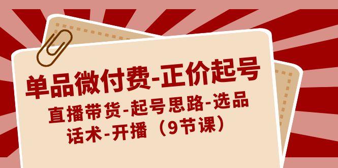 单品微付费正价起号：直播带货-起号思路-选品-话术-开播(9节课)-有道资源网