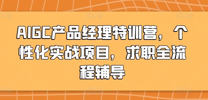 AIGC产品经理特训营，个性化实战项目，求职全流程辅导-有道资源网