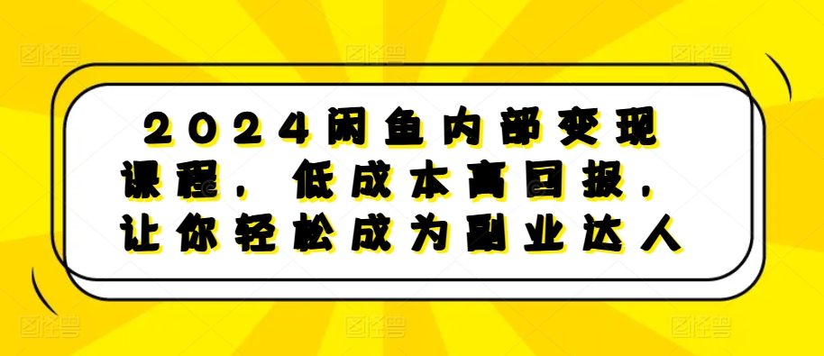 2024闲鱼内部变现课程，低成本高回报，让你轻松成为副业达人-有道资源网