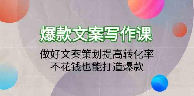 爆款文案写作课-做好文案策划提高转化率，不花钱也能打造爆款(19节课)-有道资源网