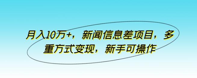 月入10万+，新闻信息差项目，多重方式变现，新手可操作【揭秘】-有道资源网