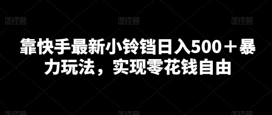 靠快手最新小铃铛日入500＋暴力玩法，实现零花钱自由-有道资源网