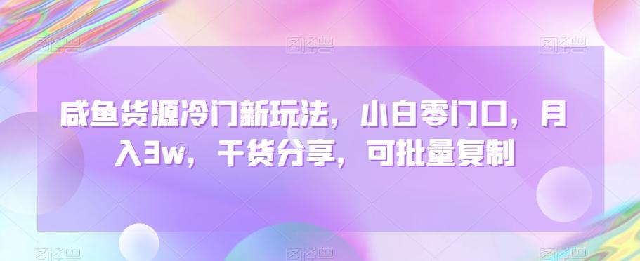 咸鱼货源冷门新玩法，小白零门口，月入3w，干货分享，可批量复制-有道资源网