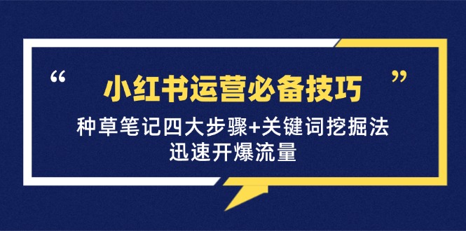 小红书运营必备技巧，种草笔记四大步骤+关键词挖掘法：迅速开爆流量-有道资源网