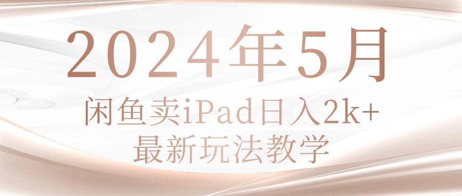 2024年5月闲鱼卖ipad日入2k，最新玩法教学-有道资源网