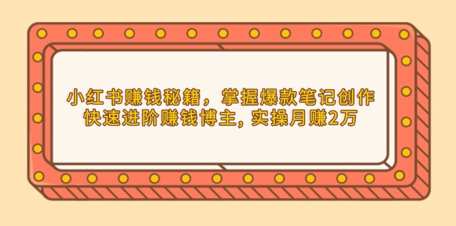 小红书赚钱秘籍，掌握爆款笔记创作，快速进阶赚钱博主, 实操月赚2万-有道资源网