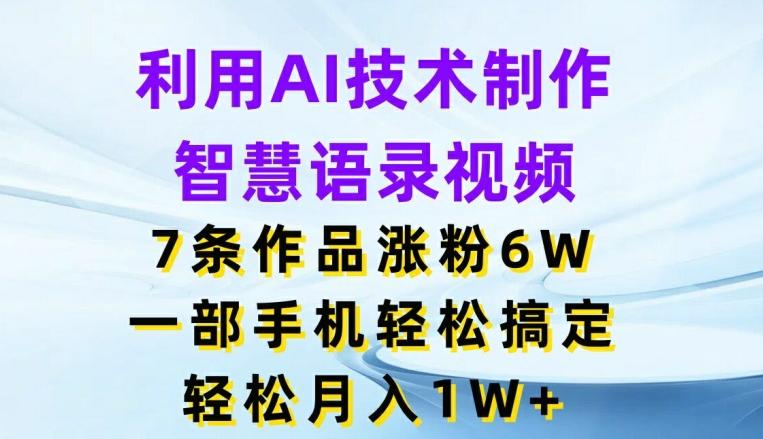 利用AI技术制作智慧语录视频，7条作品涨粉6W，一部手机轻松搞定，轻松月入1W+-有道资源网