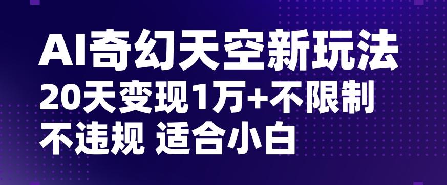 AI奇幻天空，20天变现五位数玩法，不限制不违规不封号玩法，适合小白操作【揭秘】-有道资源网