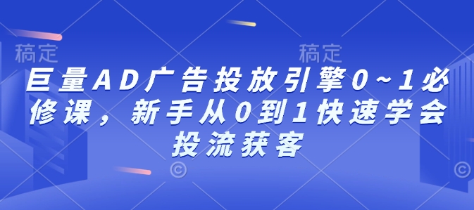 巨量AD广告投放引擎0~1必修课，新手从0到1快速学会投流获客-有道资源网