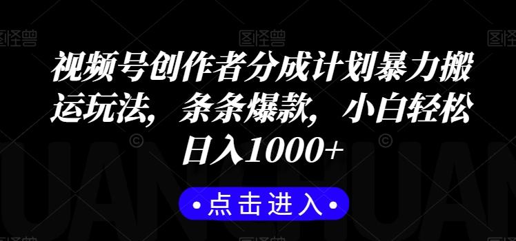 视频号创作者分成计划暴力搬运玩法，条条爆款，小白轻松日入1000+-有道资源网