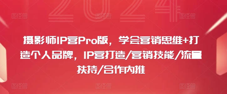 摄影师IP营Pro版，学会营销思维+打造个人品牌，IP营打造/营销技能/流量扶持/合作内推-有道资源网