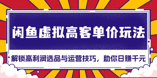 闲鱼虚拟高客单价玩法：解锁高利润选品与运营技巧，助你日赚千元！-有道资源网