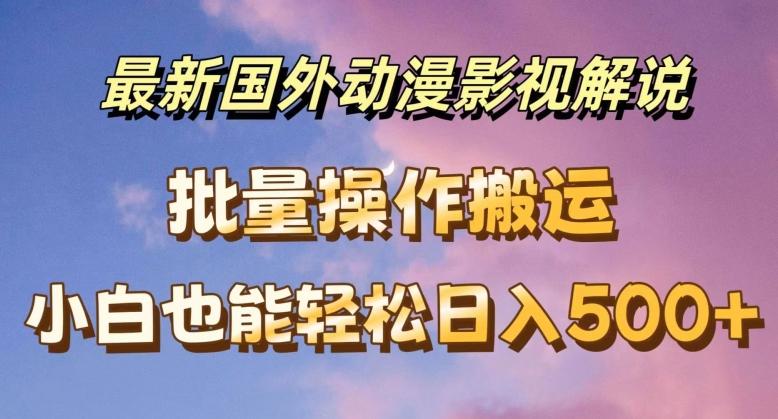 最新国外动漫影视解说，批量下载自动翻译，小白也能轻松日入500+【揭秘】-有道资源网