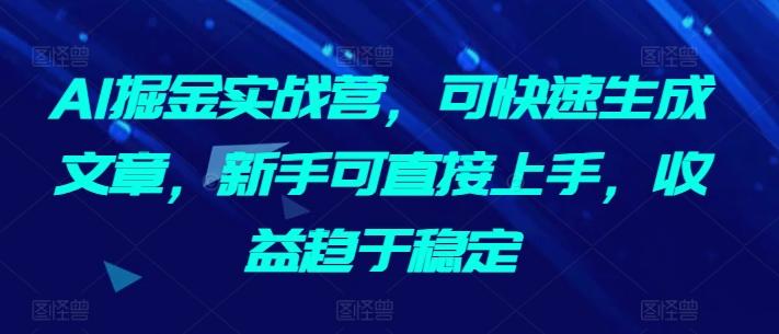 AI掘金实战营，可快速生成文章，新手可直接上手，收益趋于稳定-有道资源网