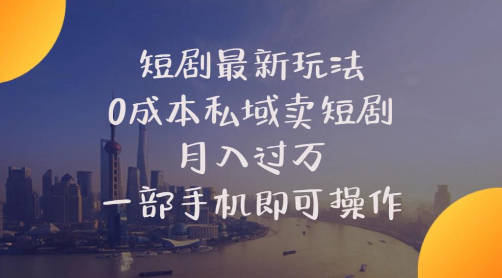 短剧最新玩法    0成本私域卖短剧     月入过万     一部手机即可操作-有道资源网