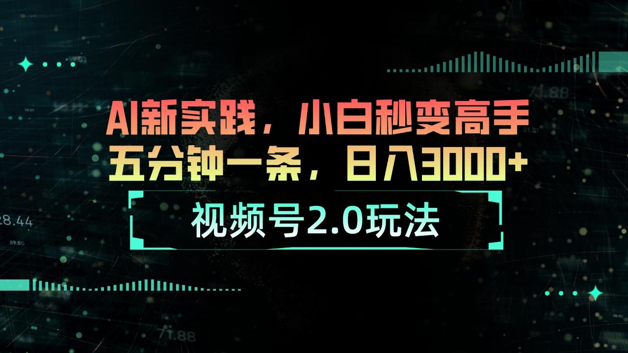 视频号2.0玩法 AI新实践，小白秒变高手五分钟一条，日入3000+-有道资源网