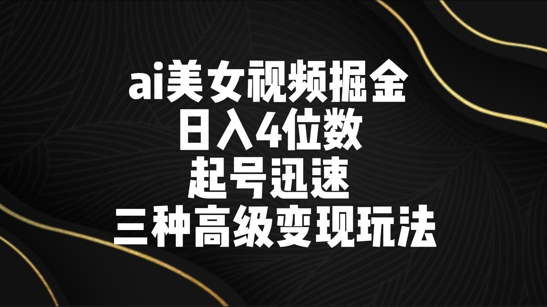 ai美女视频掘金 日入4位数 起号迅速 三种高级变现玩法-有道资源网