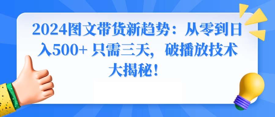 2024图文带货新趋势：从零到日入500+ 只需三天，破播放技术大揭秘！-有道资源网