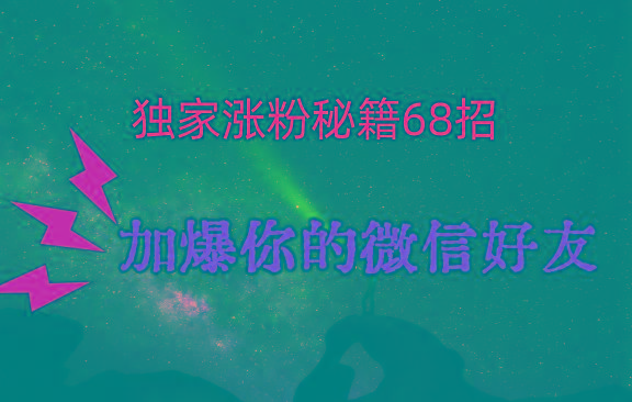 独家引流秘籍68招，深藏多年的压箱底，效果惊人，加爆你的微信好友！-有道资源网