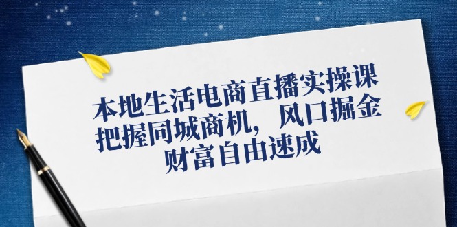 本地生活电商直播实操课，把握同城商机，风口掘金，财富自由速成-有道资源网