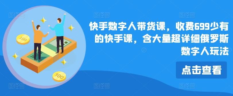 快手数字人带货课，收费699少有的快手课，含大量超详细俄罗斯数字人玩法-有道资源网