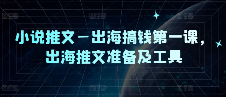 小说推文—出海搞钱第一课，出海推文准备及工具-有道资源网