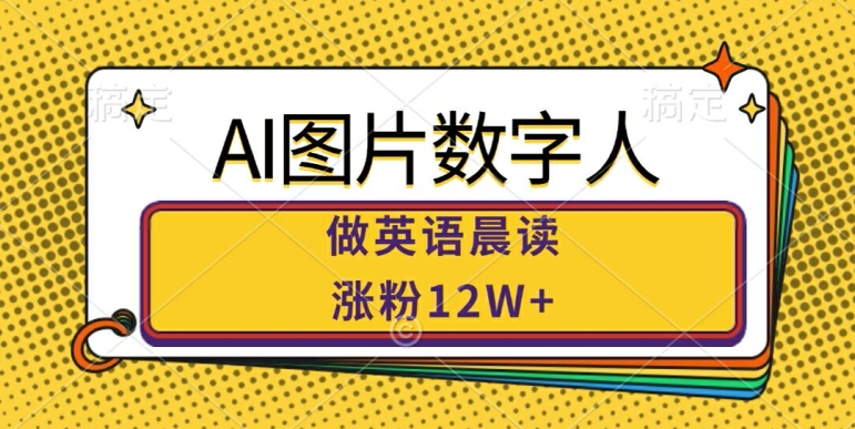 AI图片数字人做英语晨读，涨粉12W+，市场潜力巨大-有道资源网