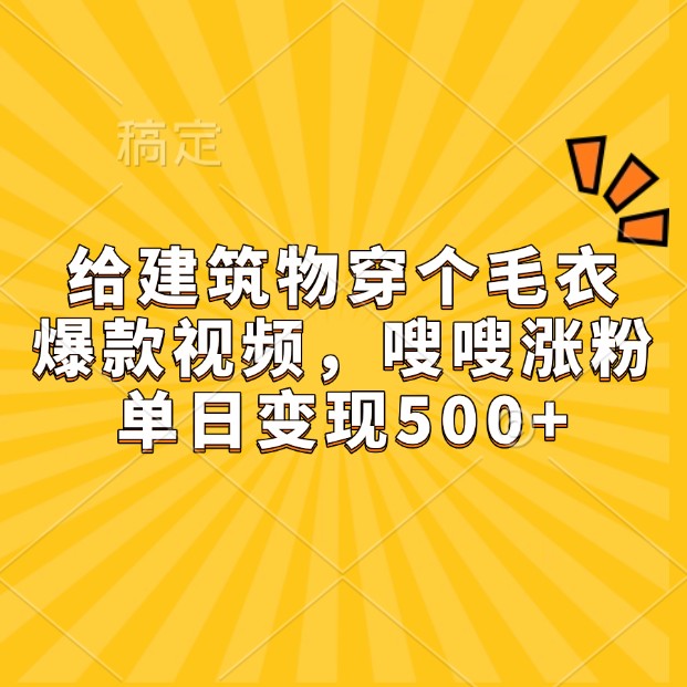 给建筑物穿个毛衣，爆款视频，嗖嗖涨粉，单日变现500+-有道资源网