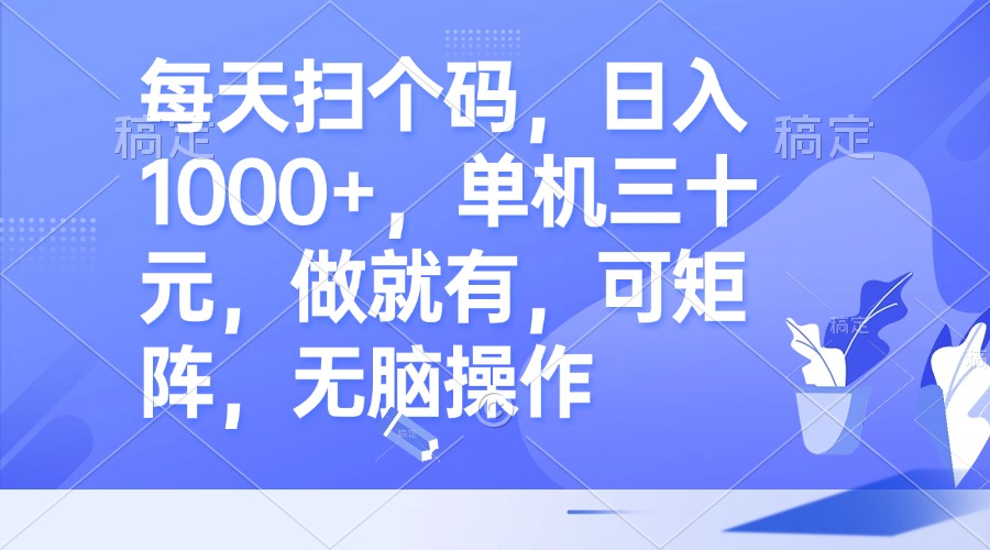 每天扫个码，日入1000+，单机三十元，做就有，可矩阵，无脑操作-有道资源网